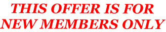 THIS OFFER IS FOR  NEW MEMBERS ONLY