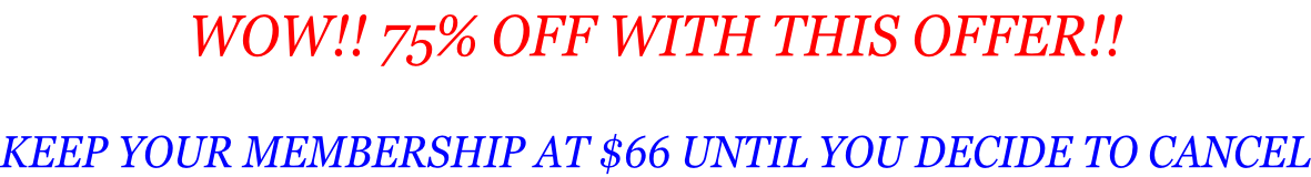 WOW!! 75% OFF WITH THIS OFFER!!  KEEP YOUR MEMBERSHIP AT $66 UNTIL YOU DECIDE TO CANCEL