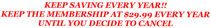 KEEP SAVING EVERY YEAR!! KEEP THE MEMBERSHIP AT $29.99 EVERY YEAR  UNTIL YOU DECIDE TO CANCEL