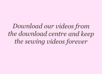 Download our videos from 
the download centre and keep
the sewing videos forever