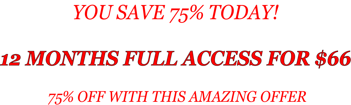 YOU SAVE 75% TODAY!   12 MONTHS FULL ACCESS FOR $66   75% OFF WITH THIS AMAZING OFFER