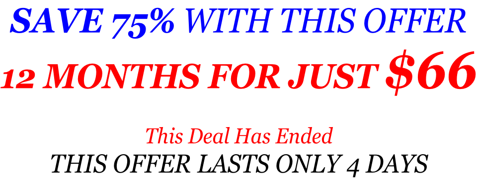 SAVE 75% WITH THIS OFFER 12 MONTHS FOR JUST $66  This Deal Has Ended THIS OFFER LASTS ONLY 4 DAYS